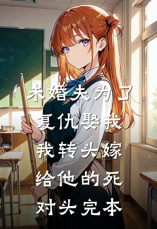 未婚夫为了复仇娶我，我转头嫁给他的死对头完本