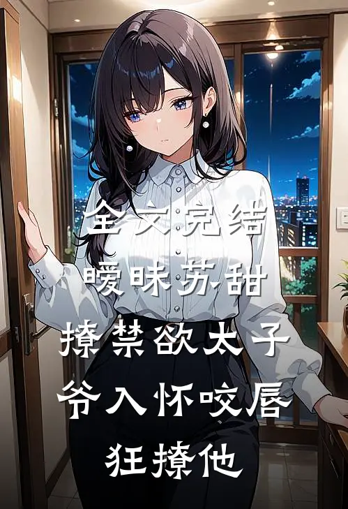 全文完结暧昧苏甜:撩禁欲太子爷入怀 (咬唇,狂撩他 )
