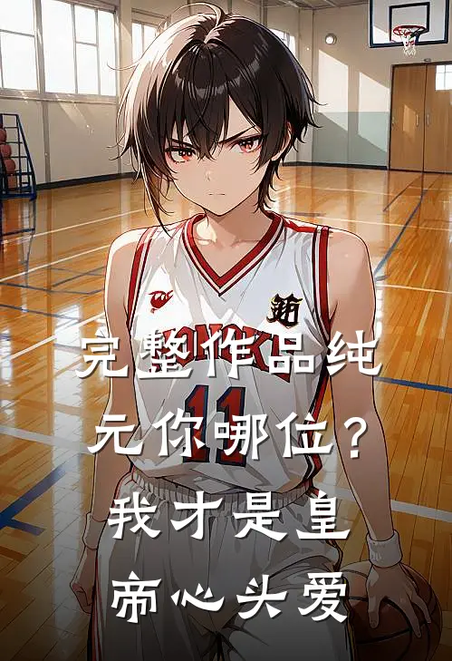 完整作品纯元你哪位？我才是皇帝心头爱