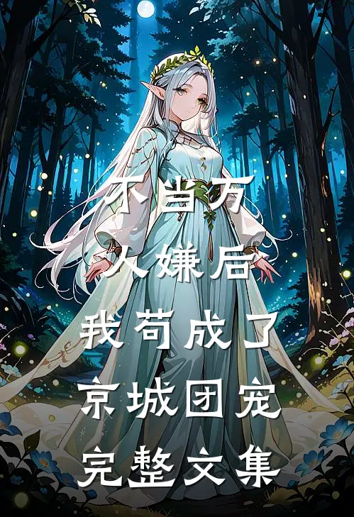不当万人嫌后，我苟成了京城团宠完整文集