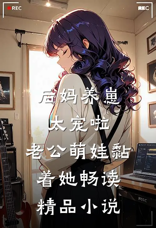 后妈养崽：太宠啦，老公萌娃黏着她畅读精品小说