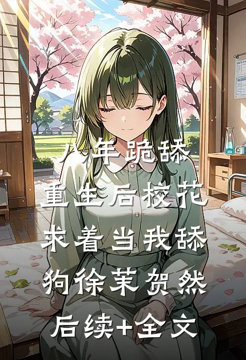 八年跪舔，重生后校花求着当我舔狗徐茉贺然后续+全文