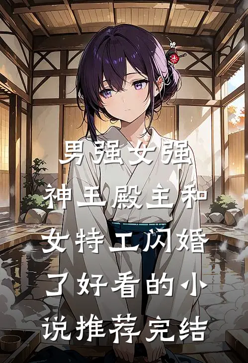 男强女强：神王殿主和女特工闪婚了好看的小说推荐完结