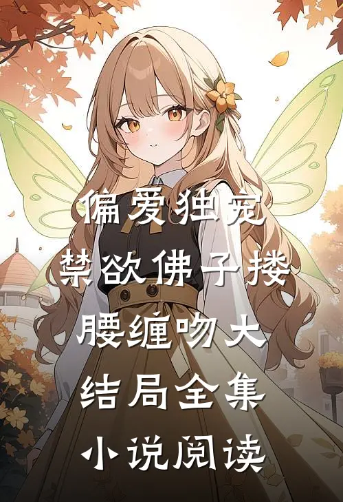 偏爱独宠,禁欲佛子搂腰缠吻大结局全集小说阅读