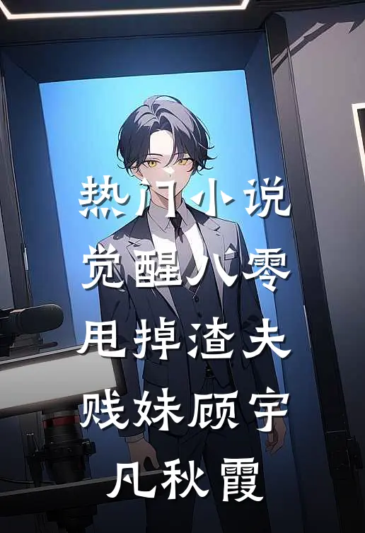 热门小说觉醒八零，甩掉渣夫贱妹顾宇凡秋霞