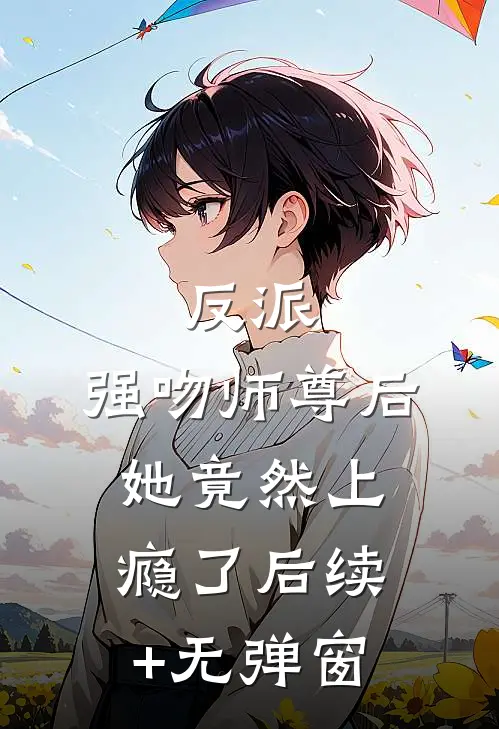 反派：强吻师尊后，她竟然上瘾了后续+无弹窗