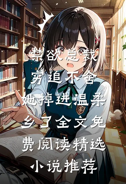 禁欲总裁穷追不舍,她掉进温柔乡了全文免费阅读精选小说推荐