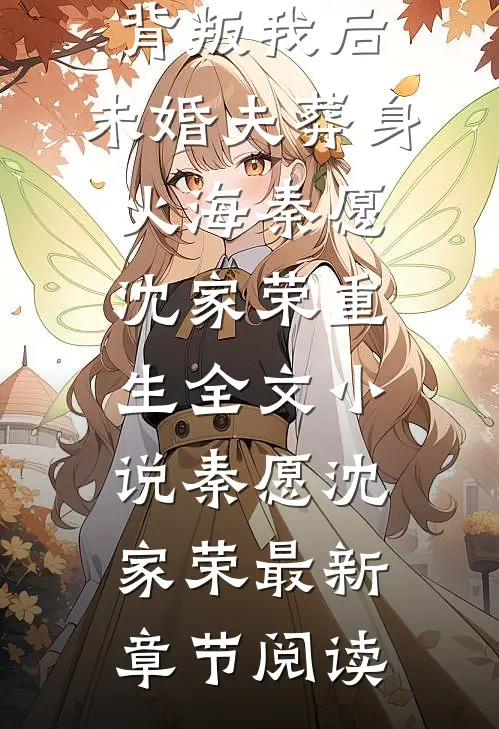背叛我后，未婚夫葬身火海秦愿沈家荣重生全文小说秦愿沈家荣最新章节阅读