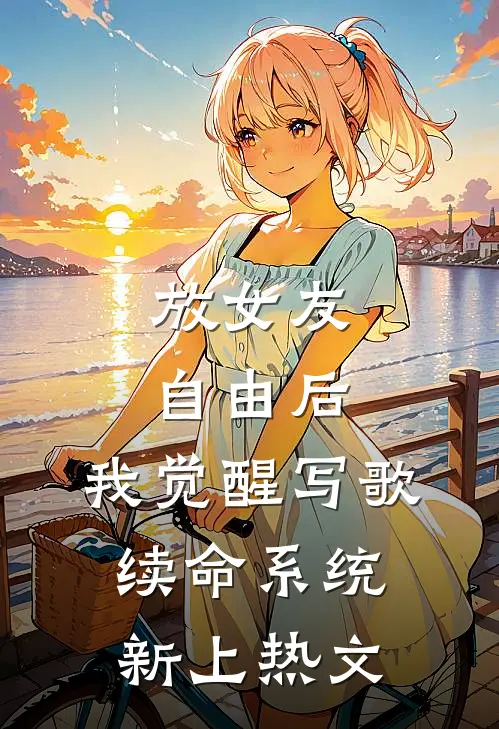 放女友自由后，我觉醒写歌续命系统新上热文