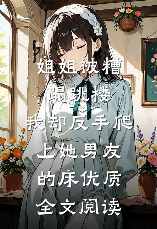 姐姐被糟蹋跳楼，我却反手爬上她男友的床优质全文阅读