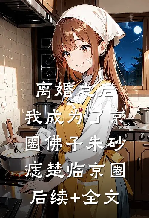离婚之后，我成为了京圈佛子朱砂痣楚临京圈后续+全文