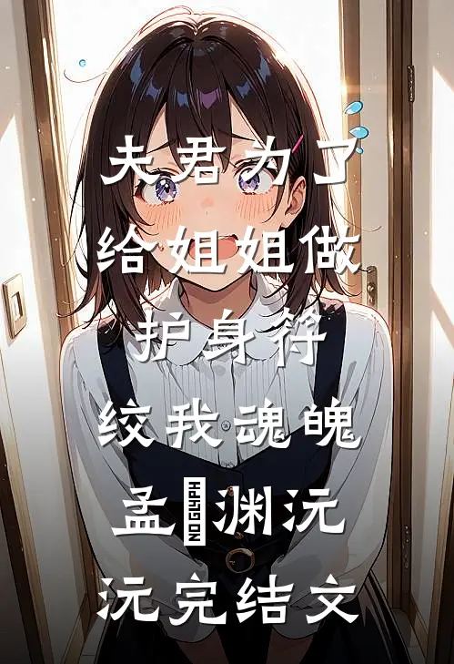 夫君为了给姐姐做护身符，绞我魂魄孟洺渊沅沅完结文