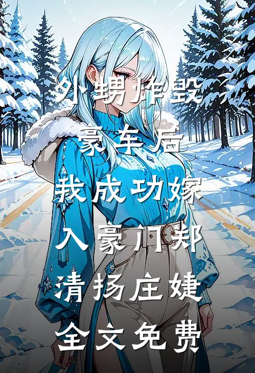 外甥炸毁豪车后，我成功嫁入豪门郑清扬庄婕全文免费