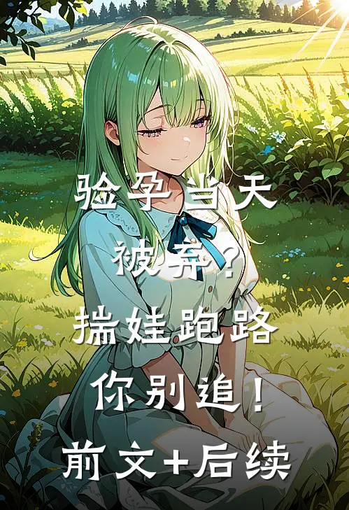 验孕当天被弃？揣娃跑路你别追！前文+后续