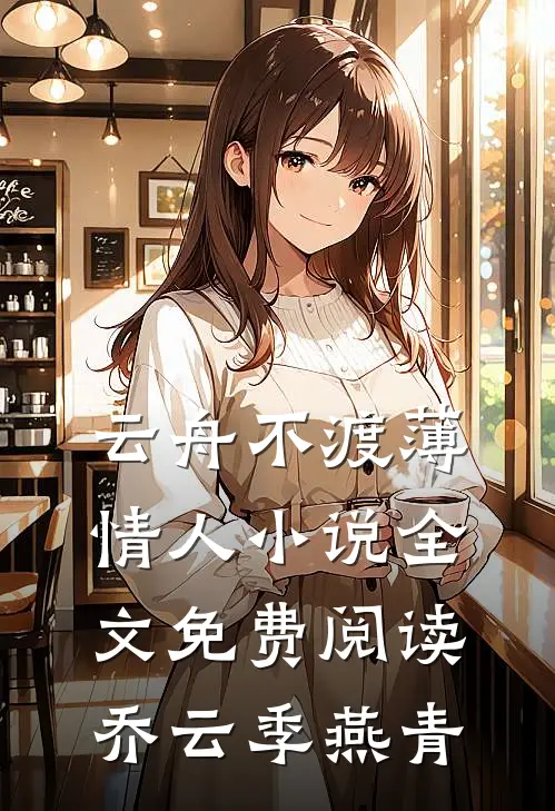 云舟不渡薄情人小说全文免费阅读乔云季燕青