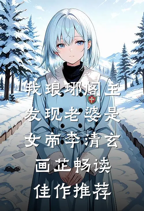 我琅琊阁主发现老婆是女帝李清玄画芷畅读佳作推荐
