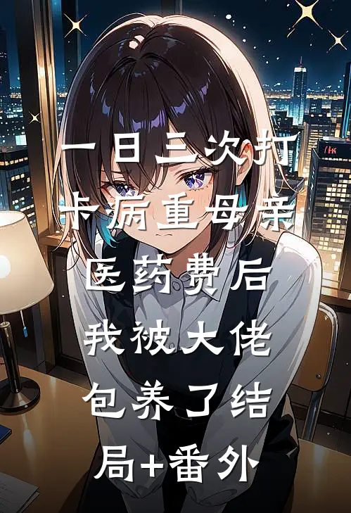 一日三次打卡病重母亲医药费后，我被大佬包养了结局+番外