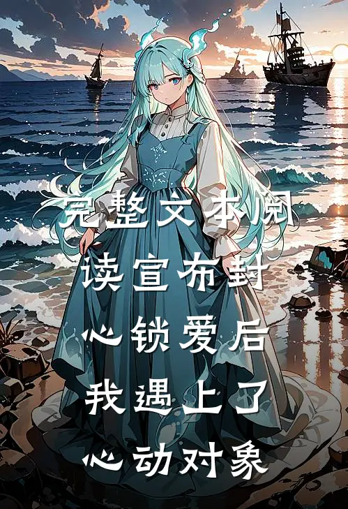 完整文本阅读宣布封心锁爱后，我遇上了心动对象