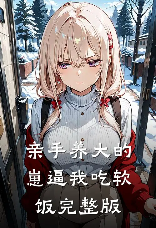 亲手养大的崽逼我吃软饭完整版
