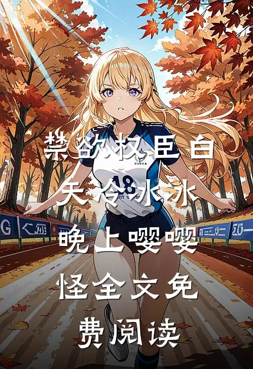 禁欲权臣白天冷冰冰，晚上嘤嘤怪全文免费阅读