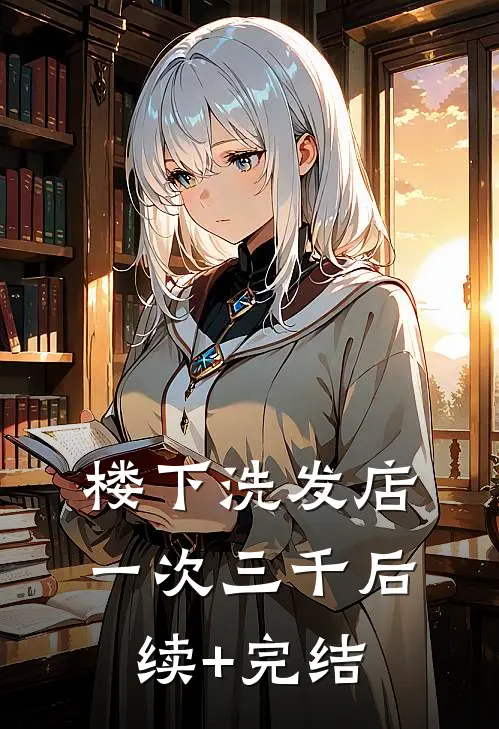 楼下洗发店一次三千后续+完结