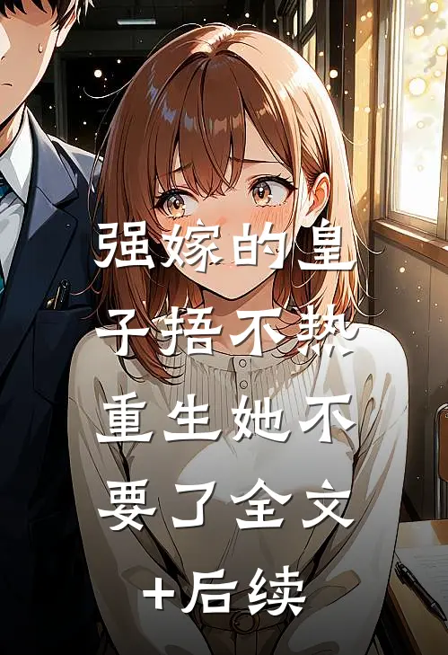 强嫁的皇子捂不热，重生她不要了全文+后续