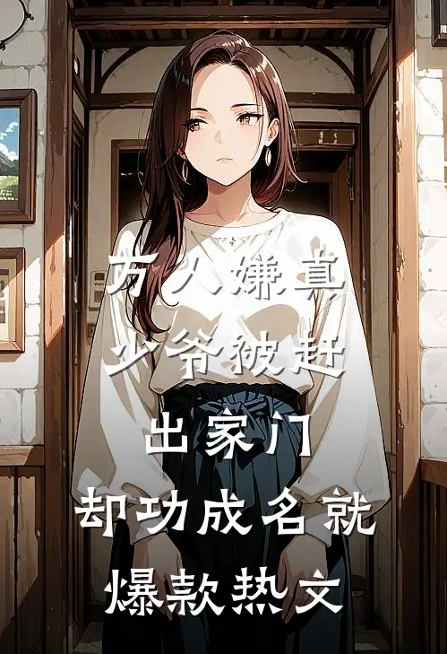 万人嫌真少爷被赶出家门，却功成名就爆款热文