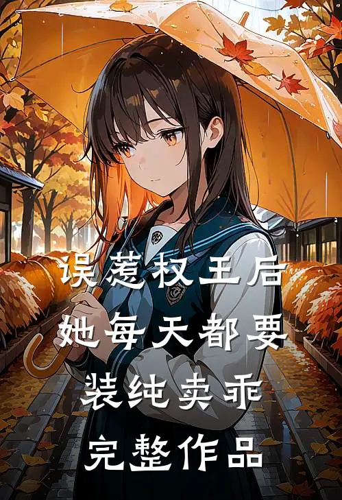 误惹权王后，她每天都要装纯卖乖完整作品