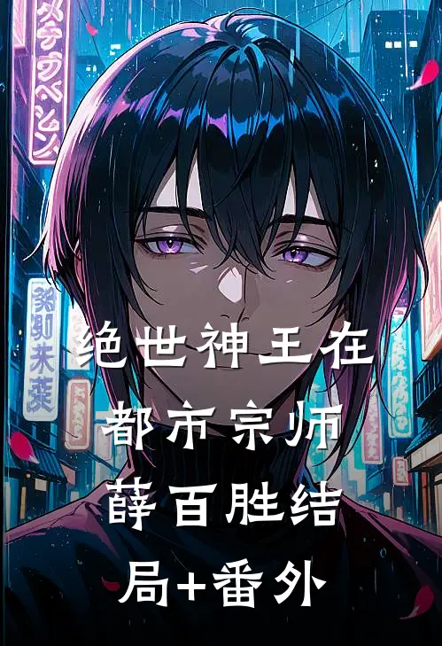 绝世神王在都市-宗师薛百胜结局+番外