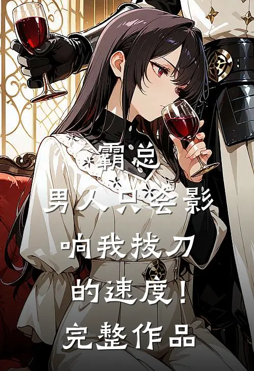 霸总，男人只会影响我拔刀的速度！完整作品