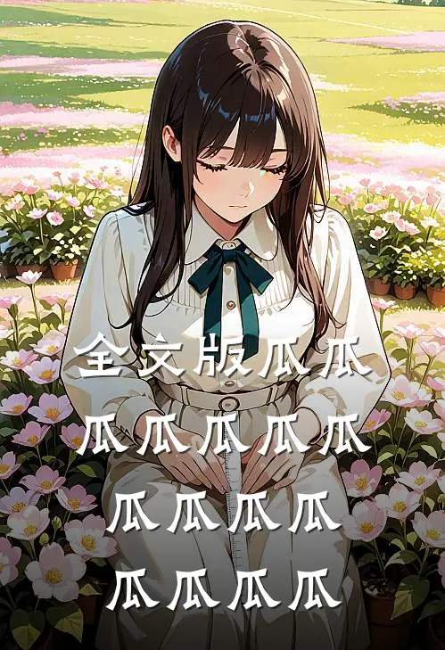 全文版瓜瓜瓜瓜瓜瓜瓜瓜瓜瓜瓜瓜瓜瓜瓜