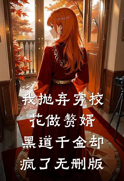 我抛弃穷校花做赘婿，黑道千金却疯了无删版