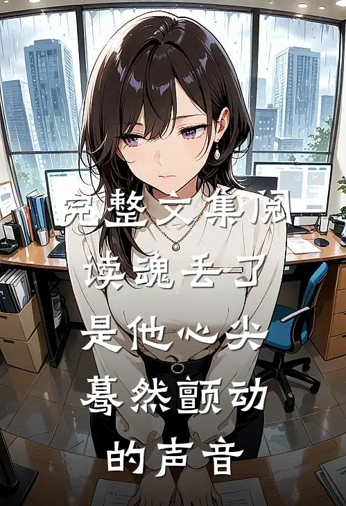 完整文集阅读魂丢了，是他心尖蓦然颤动的声音