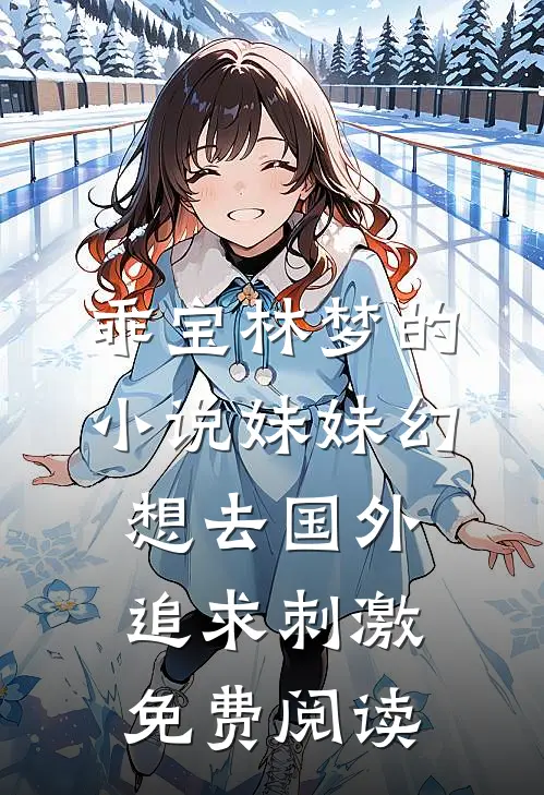 乖宝林梦的小说妹妹幻想去国外追求刺激免费阅读