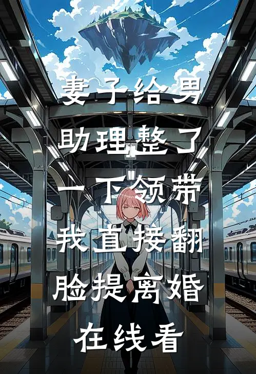 妻子给男助理整了一下领带，我直接翻脸提离婚在线看
