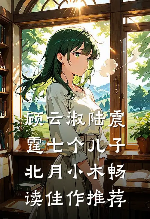 顾云淑陆震霆七个儿子北月小木畅读佳作推荐