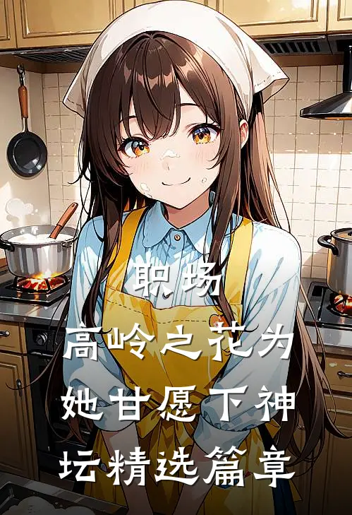 职场：高岭之花为她甘愿下神坛精选篇章