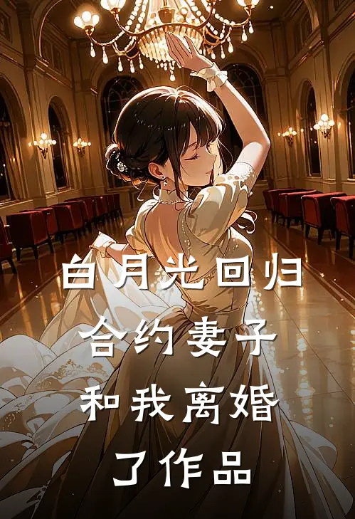 白月光回归，合约妻子和我离婚了作品