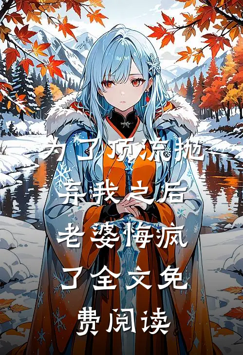 为了顶流抛弃我之后，老婆悔疯了全文免费阅读