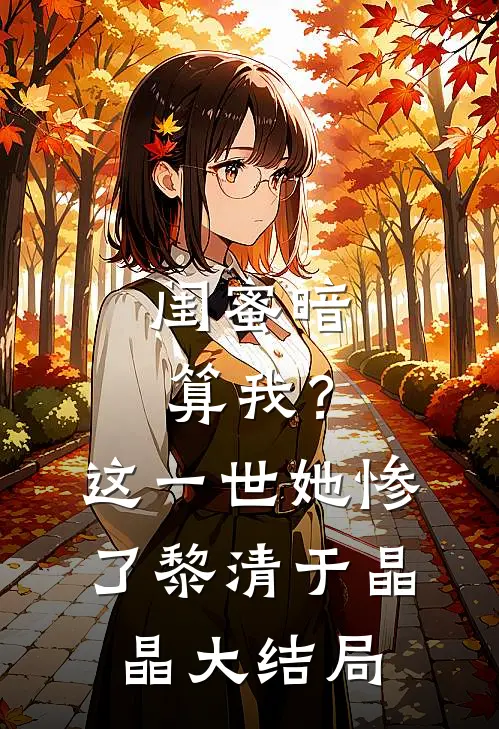 闺蜜暗算我？这一世她惨了黎清于晶晶大结局