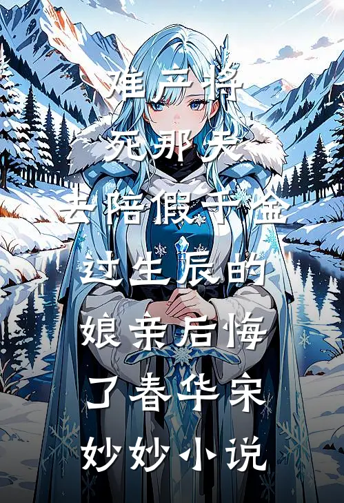 难产将死那天，去陪假千金过生辰的娘亲后悔了春华宋妙妙小说