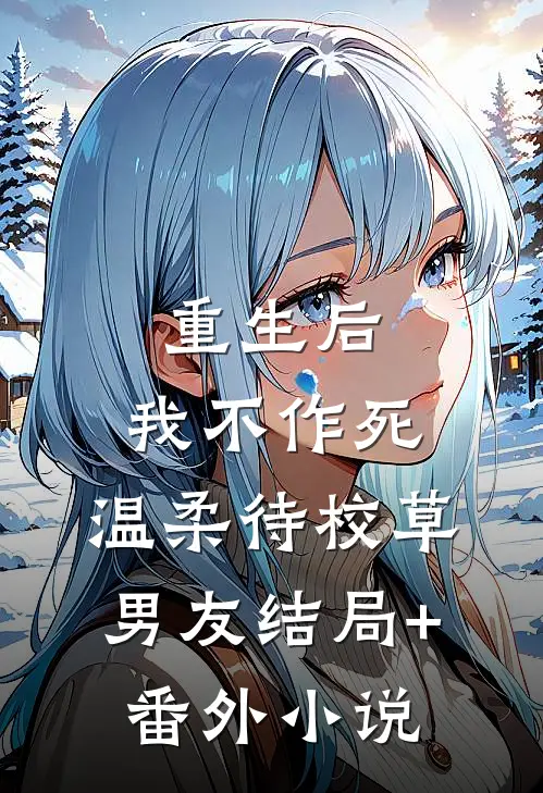 重生后，我不作死，温柔待校草男友结局+番外小说