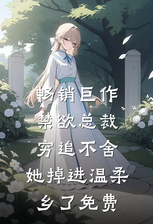 畅销巨作禁欲总裁穷追不舍,她掉进温柔乡了免费