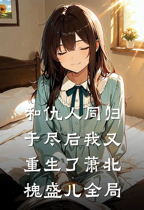 和仇人同归于尽后我又重生了萧北槐盛儿全局