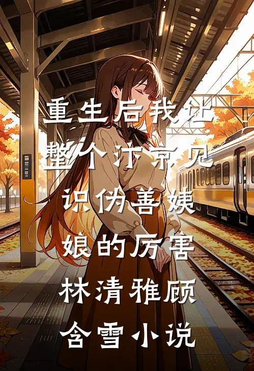 重生后我让整个汴京见识伪善姨娘的厉害林清雅顾含雪小说