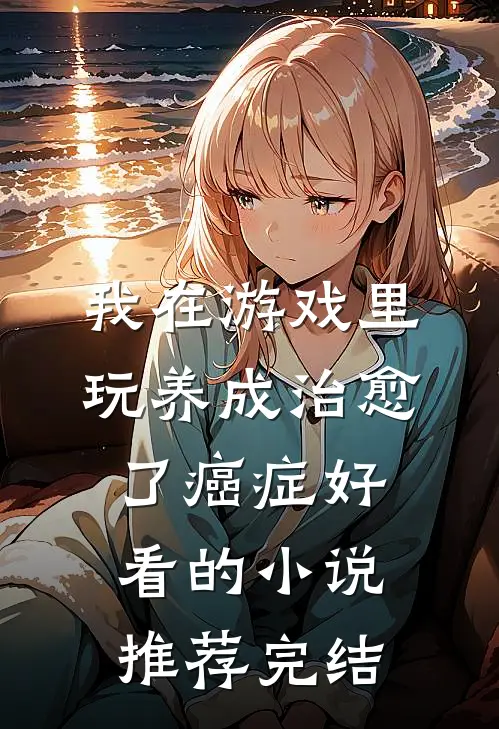 我在游戏里，玩养成治愈了癌症好看的小说推荐完结