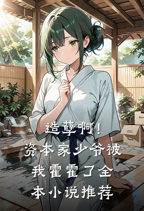 造孽啊！资本家少爷被我霍霍了全本小说推荐