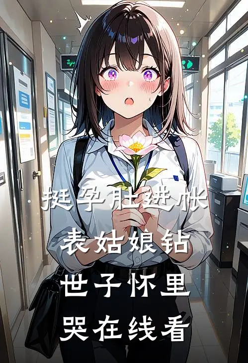 挺孕肚进帐，表姑娘钻世子怀里哭在线看
