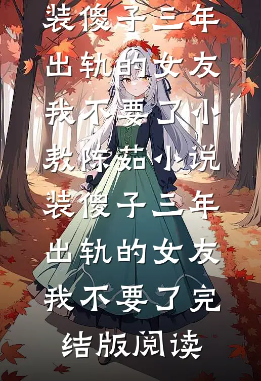 装傻子三年，出轨的女友我不要了小敖陈茹小说_装傻子三年，出轨的女友我不要了完结版阅读