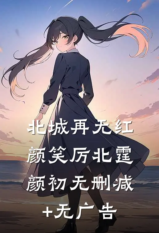 北城再无红颜笑厉北霆颜初无删减+无广告
